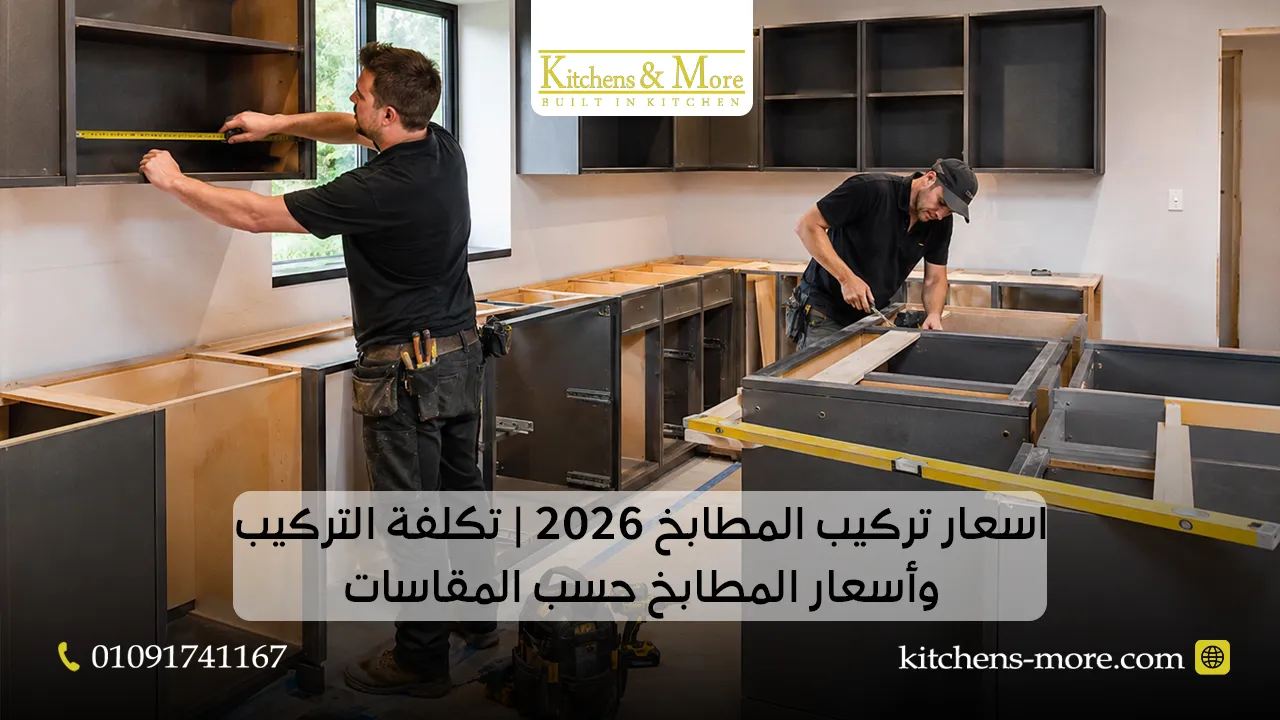 اسعار تركيب المطابخ 2026 تكلفة التركيب وأسعار المطابخ حسب المقاسات